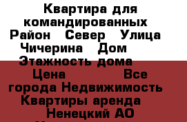 Квартира для командированных › Район ­ Север › Улица ­ Чичерина › Дом ­ 20 › Этажность дома ­ 9 › Цена ­ 15 000 - Все города Недвижимость » Квартиры аренда   . Ненецкий АО,Харьягинский п.